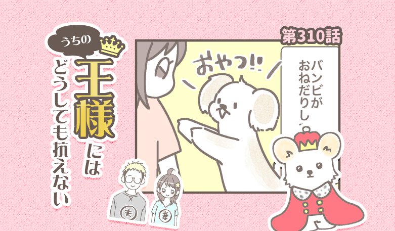 うちの王様にはどうしても抗えない【第310話】「要求が多すぎる」
