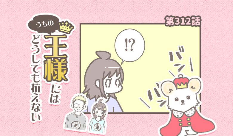 うちの王様にはどうしても抗えない【第312話】「結構すごい音する」