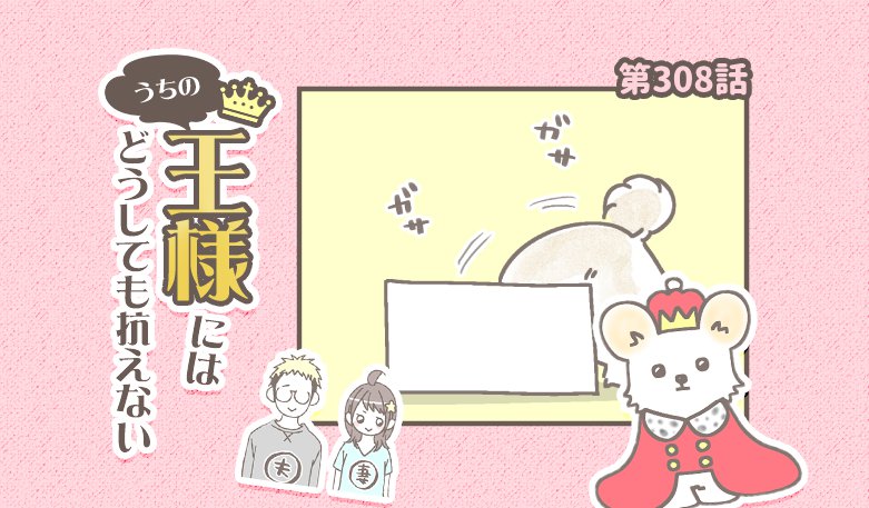 うちの王様にはどうしても抗えない【第308話】「いつの間にか」
